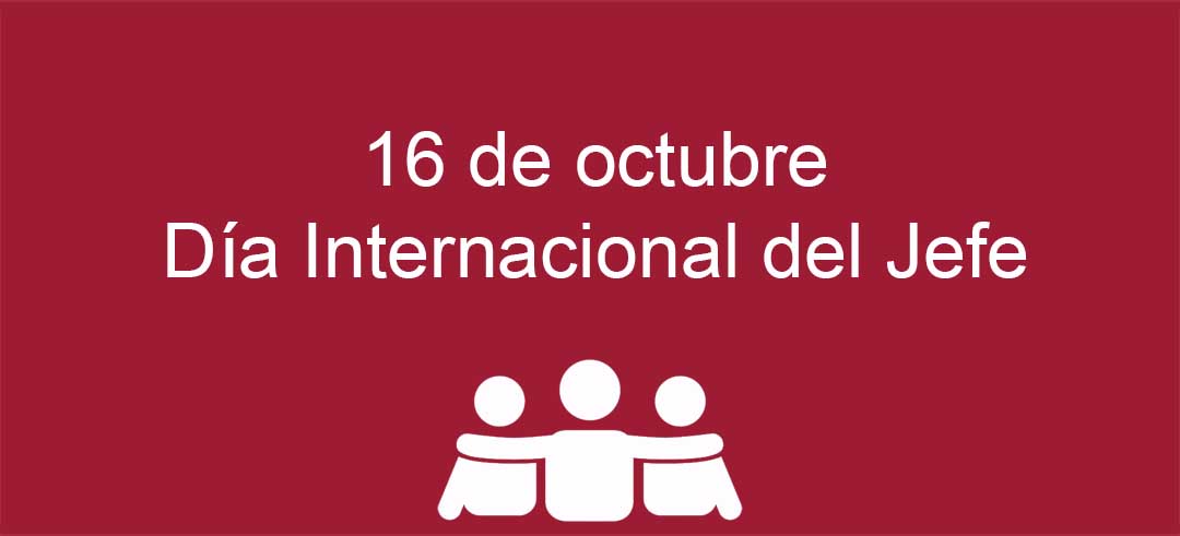 16 de octubre, se celebra el Día Internacional del Jefe.